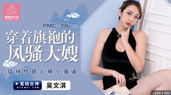 PMC-396.吴文淇.穿着旗袍的风骚大嫂.猛操性感火辣小骚逼