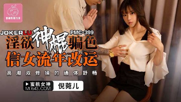 PMC-399.倪菀儿.淫欲神棍骗色信女流年改运.高潮双修操的通体舒畅
