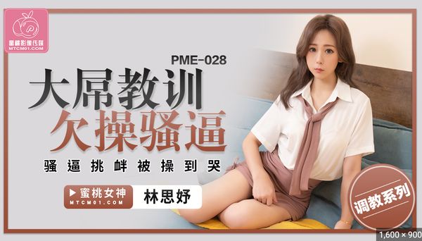 PME-028.林思妤.大屌教训欠操骚逼.骚逼挑衅被操到哭