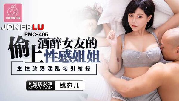 PMC-405.姚宛儿.偷上酒醉女友的性感姐姐.生性放荡淫乱勾引给操