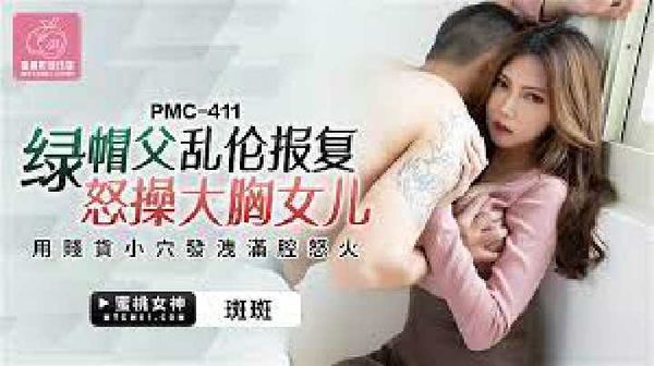 PMC-411.斑斑.绿帽父乱伦报复怒操大胸女儿.用贱货小穴发泄满腔怒火