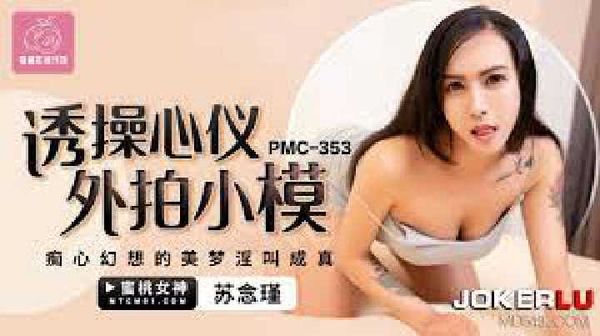 PMC-353.苏念谨.诱操心仪外拍小模.痴心幻想的美梦淫叫成真