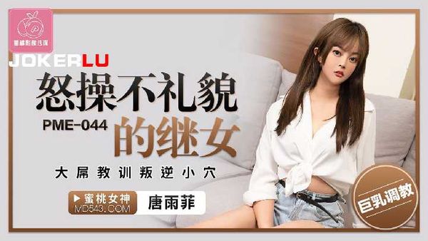 PME-045.唐雨菲.怒操不礼貌的继女.大屌教训叛逆小穴
