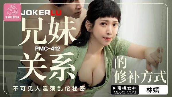 PMC-412.林嫣.兄妹关系的修补方式.不可见人淫荡乱伦秘密
