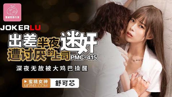 PMC-415.舒可芯.出差半夜遭讨厌的上司迷奸.深夜无故被大鸡巴操醒