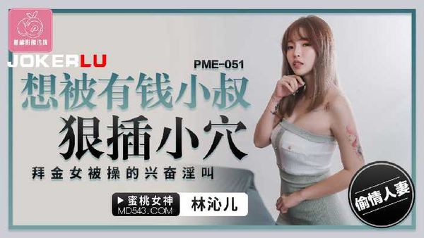 PME-051.林沁儿.想被有钱小叔狠插小穴.拜金女被操的兴奋淫叫