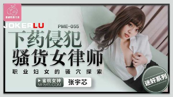 PME-055.张宇芯.下药侵犯骚货女律师.职业妇女的骚穴探索