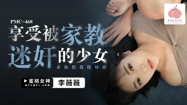 PMC-468.李薇薇.享受被家教迷奸的少女.求你把我操坏掉