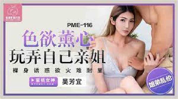 PME-116.吴芳宜.色欲熏心玩弄自己亲姐.裸身诱惑欲火难耐里