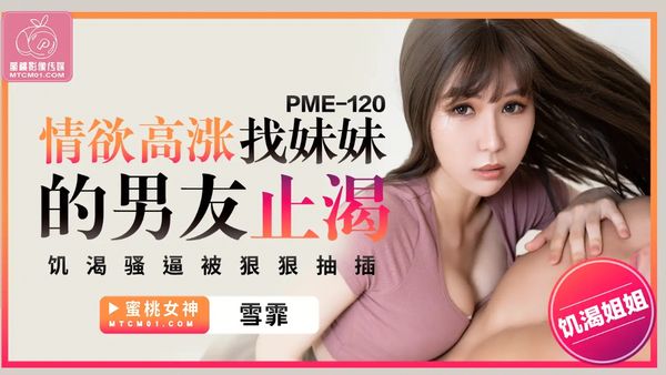 PME-120.雪霏.情欲高涨找妹妹的男友止渴.饥渴骚逼被狠狠抽插