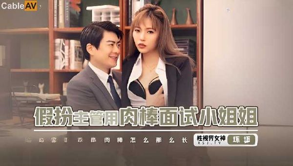 起点传媒 性视界传媒 假扮主管用肉棒面试小姐姐