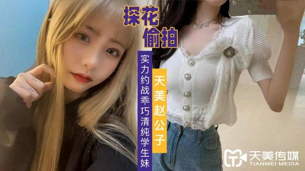 天美赵公子探花 实力约战乖巧清纯学生妹