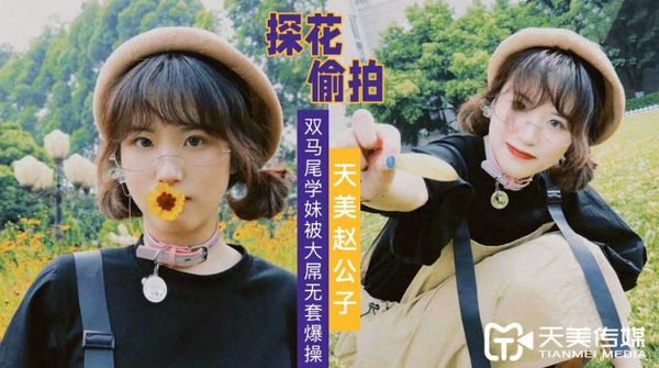 天美赵公子探花 大屌无套爆操双马尾学妹