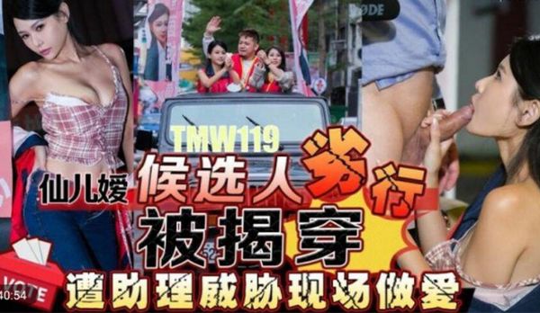 TMW119 候选人劣行被揭穿遭助理威胁现场做爱 仙儿媛