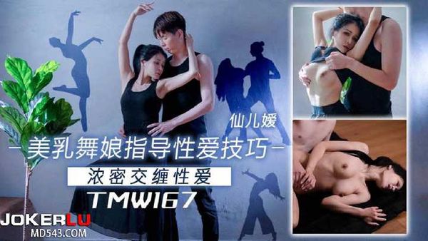 TMW167 仙儿媛 美乳舞娘指导性爱技巧 天美传媒在线播放