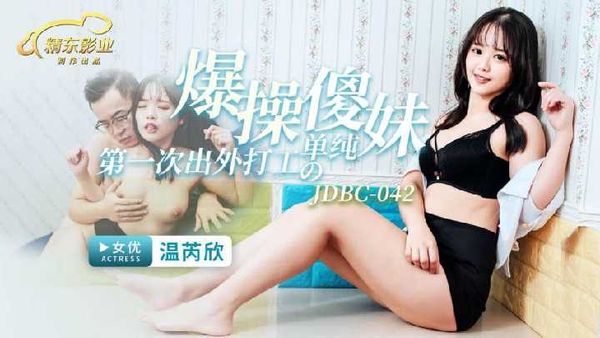 JDBC042.温芮欣.爆操第一次出外打工的单纯傻妹