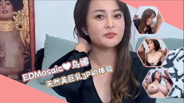 天然美巨乳乌娜❤3P初体验