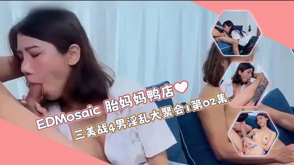 胎妈妈鸭店⭐以欣、Amy、伊奶蝶三美大战4男的淫乱大聚会1第02集