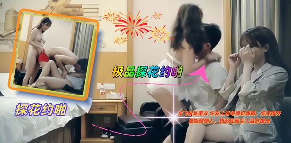 极品探花约啪 双飞极品美女 沙发上舌吻摸奶调情，洗完澡开操抬腿侧入，翘起屁股后入猛烈撞击