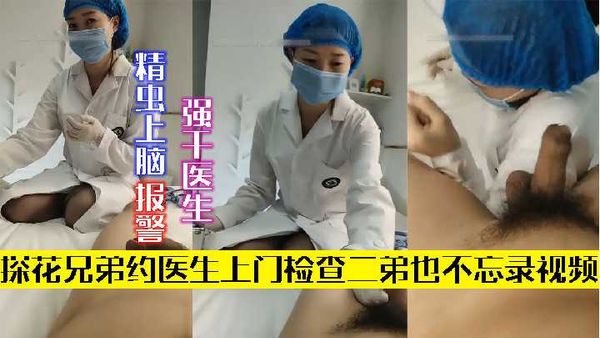 1探花兄弟约医生上门检查二弟把持不住 强干医生报警