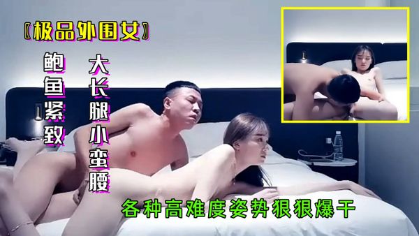 ①极品外围女鲍鱼紧致饱满,大长腿小蛮腰各种高难度姿势
