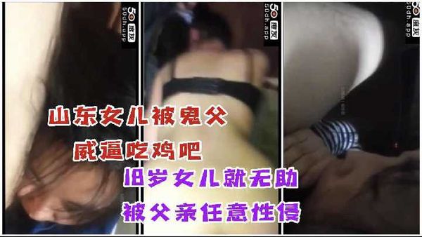 山东女儿被鬼父威逼吃鸡吧、18岁女儿无助