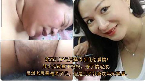 变态儿子与风骚母亲乱伦爱情！\n胖小伙就爱干妈妈，母子情谊浓，\n虽然老屄黑是黑了点，但是儿子就喜欢妈妈黑逼