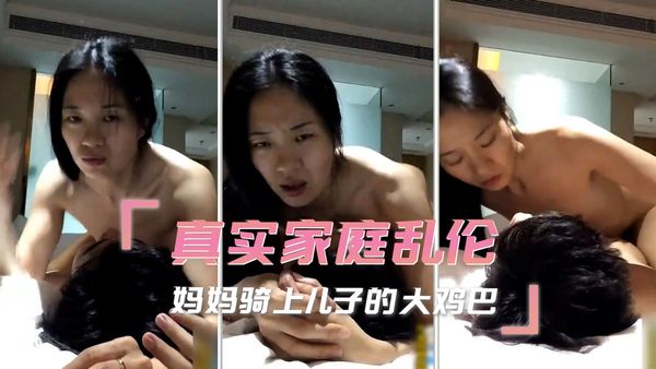 真实家庭乱伦 妈妈骑上儿子的大鸡巴