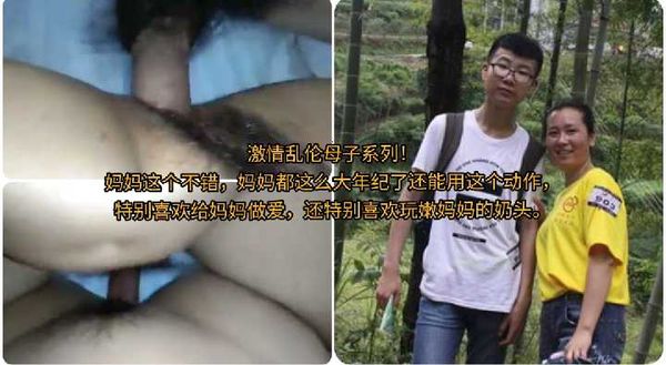 激情乱伦母子系列！\n妈妈这个不错，妈妈都这么大年纪了还能用这个动作，\n特别喜欢给妈妈做爱，还特别喜欢玩嫩妈妈的奶头。