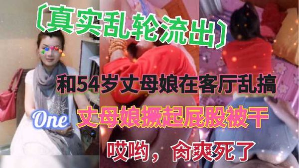和54岁丈母娘在客厅乱搞，丈母娘撅起屁股被干，哎哟，肏爽死了