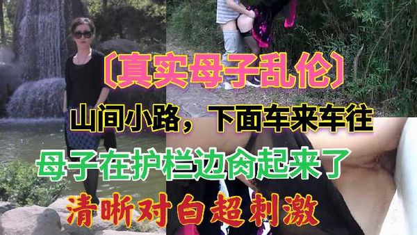 山间小路下面车来车往，母子在护栏边肏起来了，清晰对白超刺激
