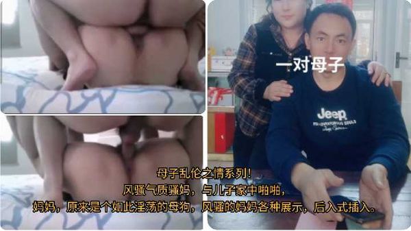 母子乱伦之情系列！\n风骚气质骚妈，与儿子家中啪啪，\n妈妈，原来是个如此淫荡的母狗，风骚的妈妈各种展示，后入式插入。