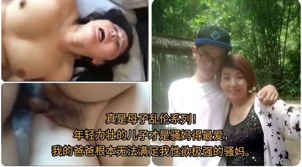 真是母子乱伦系列！\n年轻力壮的儿子才是骚妈得最爱，\n我的爸爸根本无法满足我性欲极强的骚妈。