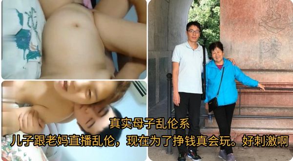 真实母子乱伦系\n儿子跟老妈直播乱伦，现在为了挣钱真会玩。好刺激啊