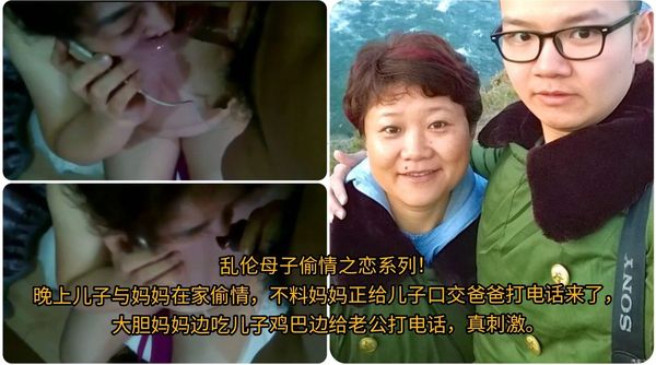 乱伦母子偷情之恋系列！\n晚上儿子与妈妈在家偷情，不料妈妈正给儿子口交爸爸打电话来了，\n大胆妈妈边吃儿子鸡巴边给老公打电话，真刺激。