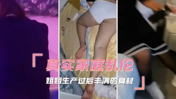 真实家庭乱伦 姐姐生产过后丰满的身材