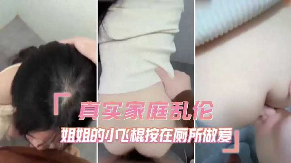 真实家庭乱伦 姐姐的小飞棍按在厕所做爱