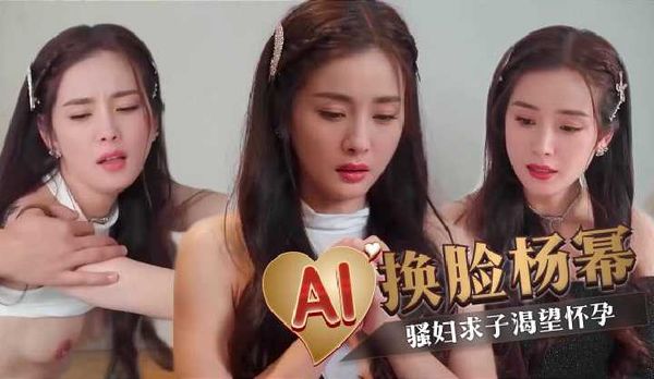 AI换脸杨幂 骚妇求子渴望怀孕