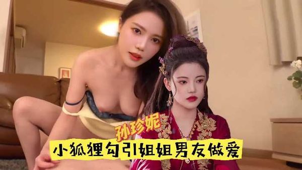 孙珍妮 小狐狸勾引姐姐的男朋友