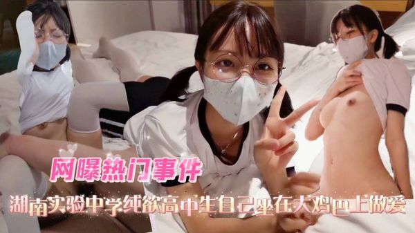 湖南实验中学纯欲高中生自己做在大鸡巴上做爱