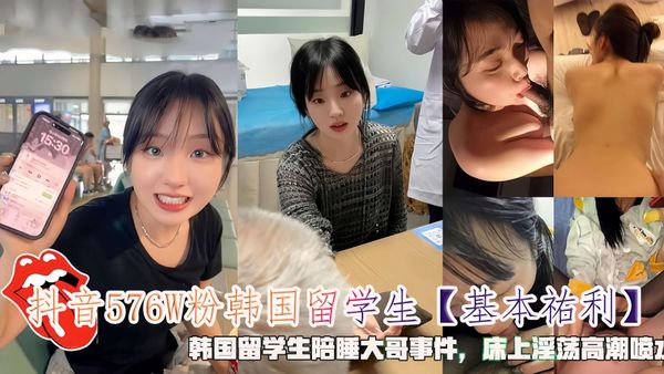 抖音576W粉韩国留学生【基本祐利】韩国留学生陪睡大哥事件，床上淫荡高潮喷水