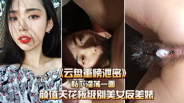云盘重磅泄密颜值天花板级别的反差女神私下淫荡的一面.