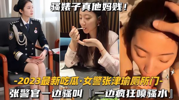 吃瓜-女警张津瑜厕所门张警官一边骚叫，一边疯狂喷水