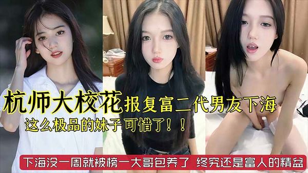 杭州师范大学校花级别美女_被富二代男友劈腿_下海报复_这么极品的妹子太可惜了_已经被榜一大哥给包了_终究还是富人的精盆