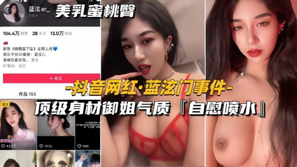 抖音网红-蓝泫门事件顶级身材御姐气质，自慰喷水，全网独家