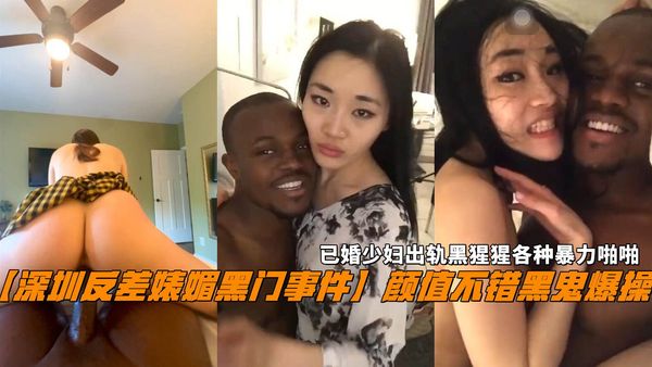 深圳反差婊媚黑门事件颜值不错黑鬼爆操，已婚少妇出轨黑猩猩各种暴力啪啪。