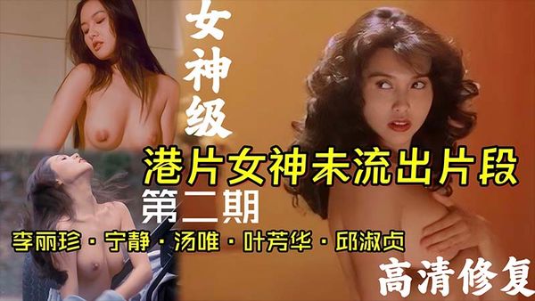 港片女神女神未流出片段李丽珍宁静邱淑贞汤唯