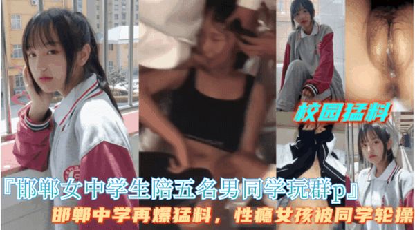 邯郸猛料【邯郸中学女生陪五名男同学校园玩群P】邯郸中学再爆猛料，性瘾学生被群P