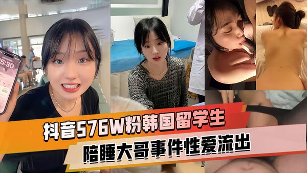 抖音576W粉韩国留学生【基本祐利】韩国留学生陪睡大哥事件，床上淫荡高潮喷水