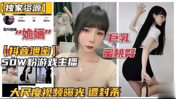 独家资源!抖音泄密巨乳蜜桃臀，50W粉游戏主播，大尺度视频曝光遭封杀-1037